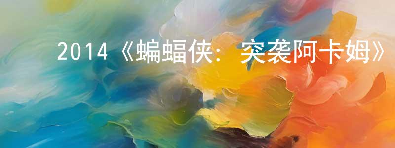 ﻿曾国全发布﻿2014《蝙蝠侠：突袭阿卡姆》完整版电影/在线观看/百度云-美剧天堂